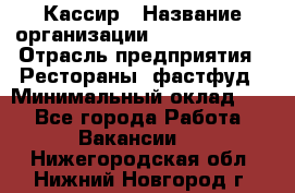 Кассир › Название организации ­ Burger King › Отрасль предприятия ­ Рестораны, фастфуд › Минимальный оклад ­ 1 - Все города Работа » Вакансии   . Нижегородская обл.,Нижний Новгород г.